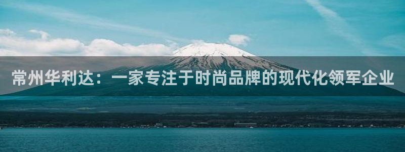 华润娱乐然：常州华利达：一家专注于时尚品
