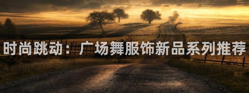 华润娱乐何122222：时尚跳动：广场舞